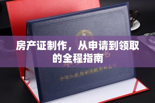 保税港区房产证制作，从申请到领取的全程指南